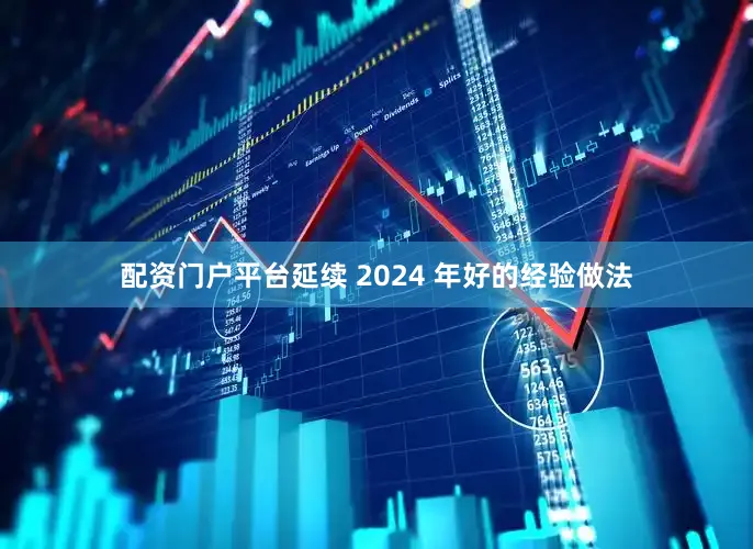 配资门户平台延续 2024 年好的经验做法