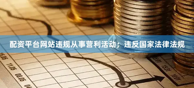 配资平台网站违规从事营利活动；违反国家法律法规