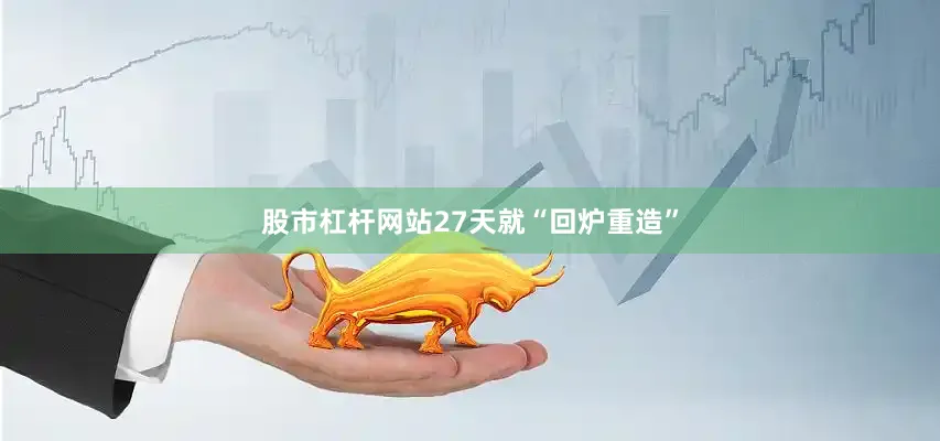 股市杠杆网站27天就“回炉重造”