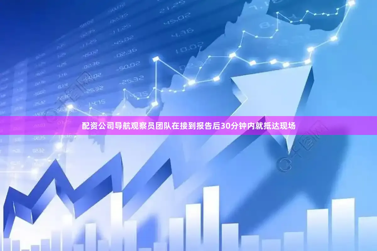 配资公司导航观察员团队在接到报告后30分钟内就抵达现场